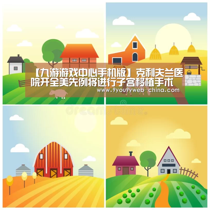 【九游游戏中心手机版】克利夫兰医院开全美先例将进行子宫移植手术(图3) 九游官网下载