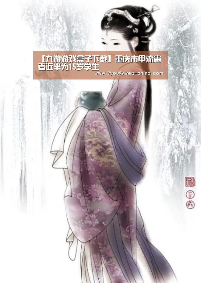 【九游游戏盒子下载】重庆市甲流患者近半为15岁学生(图1) 九游游戏中心手机版
