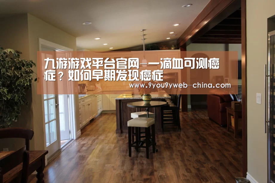 九游游戏平台官网-一滴血可测癌症?如何早期发现癌症(图3) 九游游戏盒子下载
