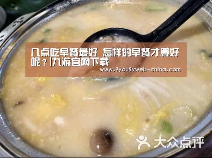 几点吃早餐最好 怎样的早餐才算好呢?|九游官网下载(图1) 九游游戏中心手机版